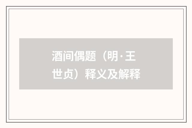 酒间偶题（明·王世贞）释义及解释
