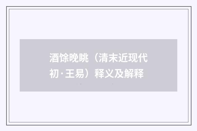 酒馀晚眺（清末近现代初·王易）释义及解释