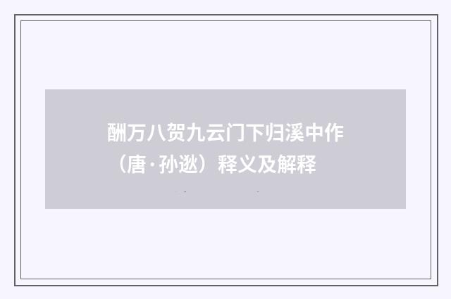 酬万八贺九云门下归溪中作（唐·孙逖）释义及解释