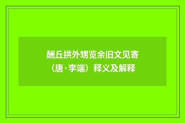 酬丘拱外甥览余旧文见寄（唐·李端）释义及解释