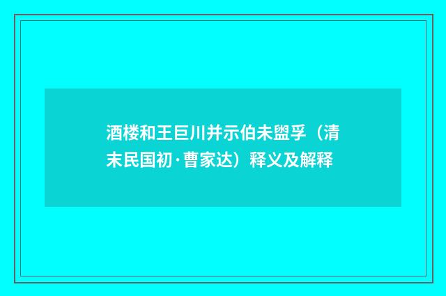 酒楼和王巨川并示伯未盥孚（清末民国初·曹家达）释义及解释