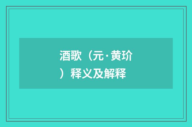 酒歌（元·黄玠）释义及解释