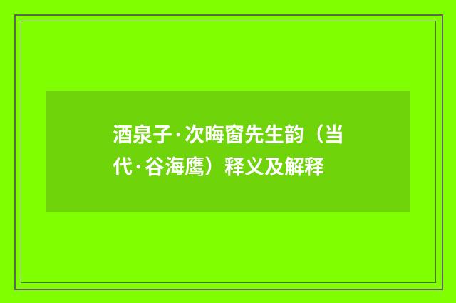 酒泉子·次晦窗先生韵（当代·谷海鹰）释义及解释