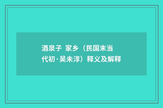 酒泉子 家乡（民国末当代初·吴未淳）释义及解释