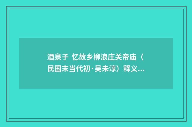 酒泉子 忆故乡柳浪庄关帝庙（民国末当代初·吴未淳）释义及解释