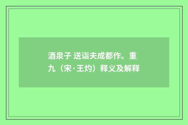 酒泉子 送诣夫成都作。重九（宋·王灼）释义及解释