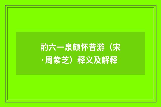 酌六一泉颇怀昔游（宋·周紫芝）释义及解释