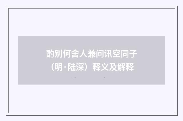 酌别何舍人兼问讯空同子（明·陆深）释义及解释