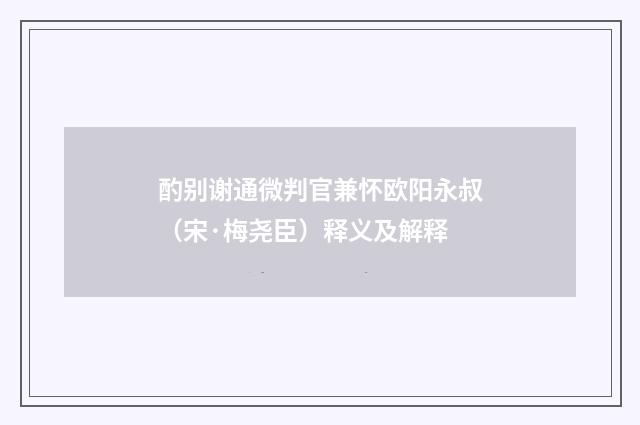 酌别谢通微判官兼怀欧阳永叔（宋·梅尧臣）释义及解释