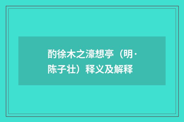 酌徐木之濠想亭（明·陈子壮）释义及解释