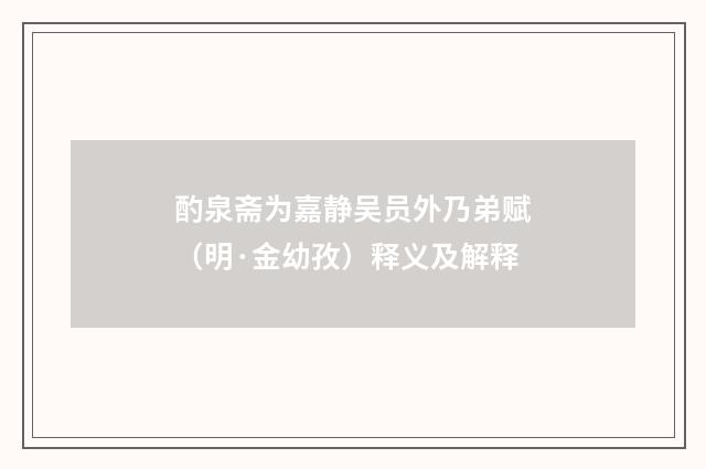 酌泉斋为嘉静吴员外乃弟赋（明·金幼孜）释义及解释