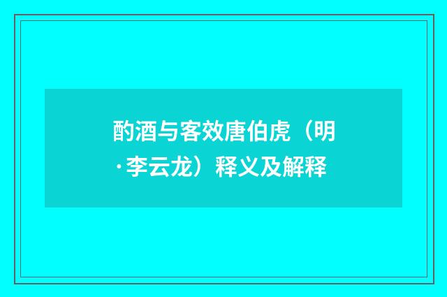 酌酒与客效唐伯虎（明·李云龙）释义及解释