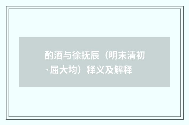 酌酒与徐抚辰（明末清初·屈大均）释义及解释