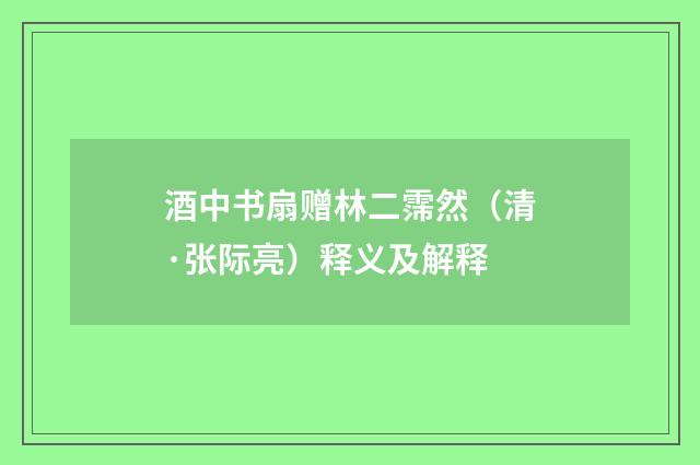 酒中书扇赠林二霈然（清·张际亮）释义及解释
