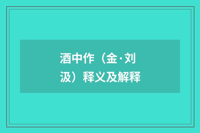 酒中作（金·刘汲）释义及解释
