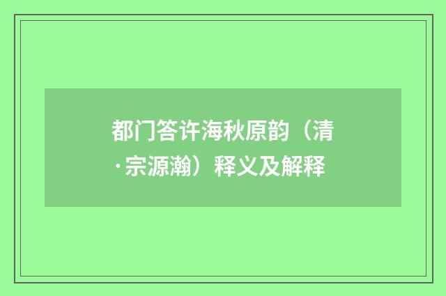 都门答许海秋原韵（清·宗源瀚）释义及解释