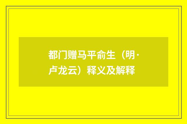 都门赠马平俞生（明·卢龙云）释义及解释