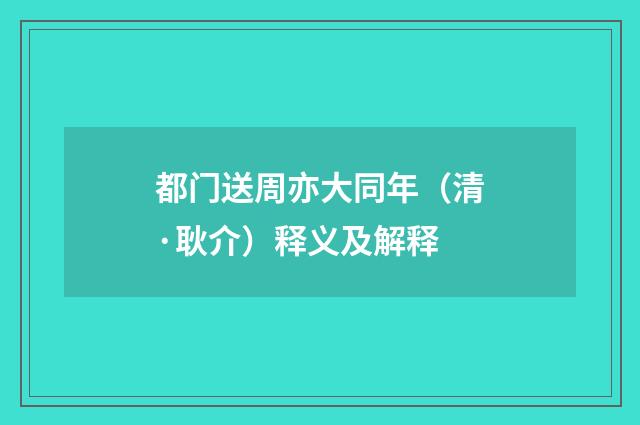 都门送周亦大同年（清·耿介）释义及解释