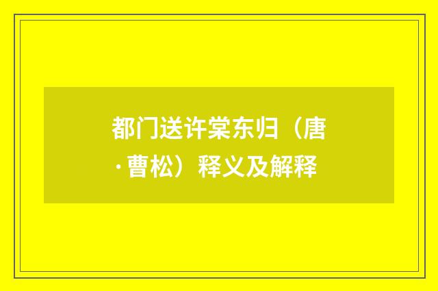 都门送许棠东归（唐·曹松）释义及解释
