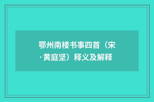 鄂州南楼书事四首（宋·黄庭坚）释义及解释