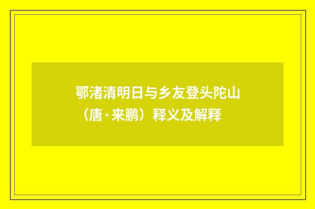 鄂渚清明日与乡友登头陀山（唐·来鹏）释义及解释