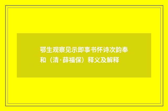 鄂生观察见示即事书怀诗次韵奉和（清·薛福保）释义及解释