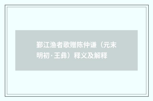鄞江渔者歌赠陈仲谦（元末明初·王彝）释义及解释