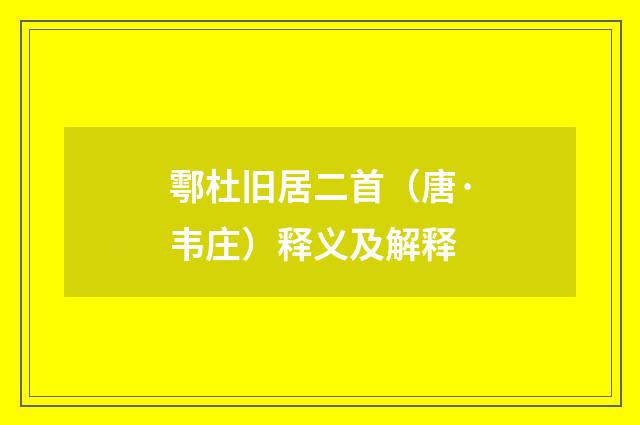 鄠杜旧居二首（唐·韦庄）释义及解释