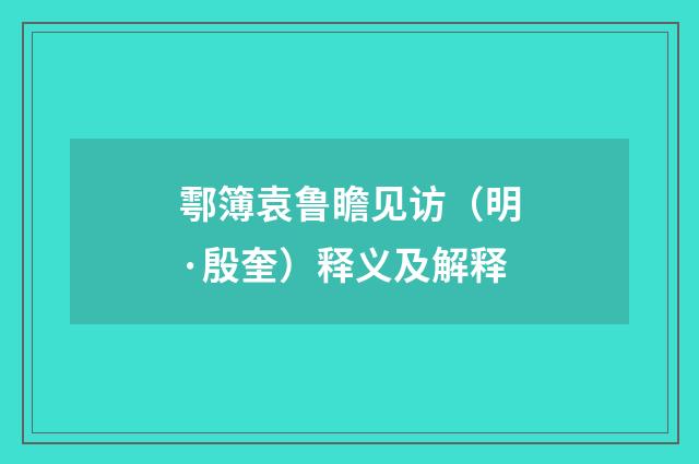鄠簿袁鲁瞻见访（明·殷奎）释义及解释
