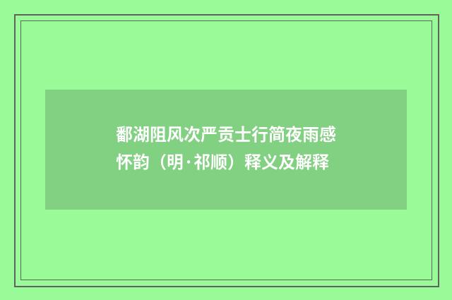 鄱湖阻风次严贡士行简夜雨感怀韵（明·祁顺）释义及解释