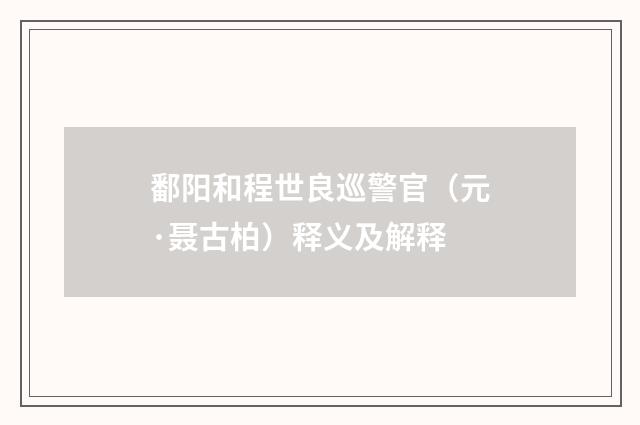 鄱阳和程世良巡警官（元·聂古柏）释义及解释