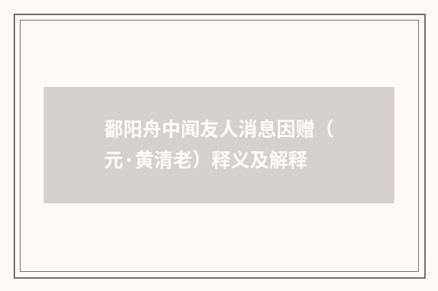 鄱阳舟中闻友人消息因赠（元·黄清老）释义及解释