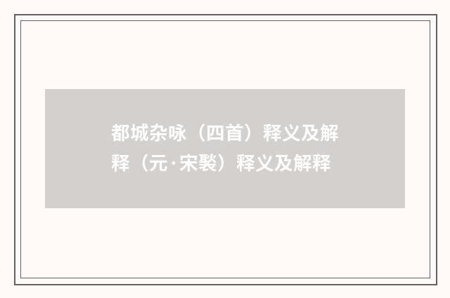 都城杂咏（四首）释义及解释（元·宋褧）释义及解释