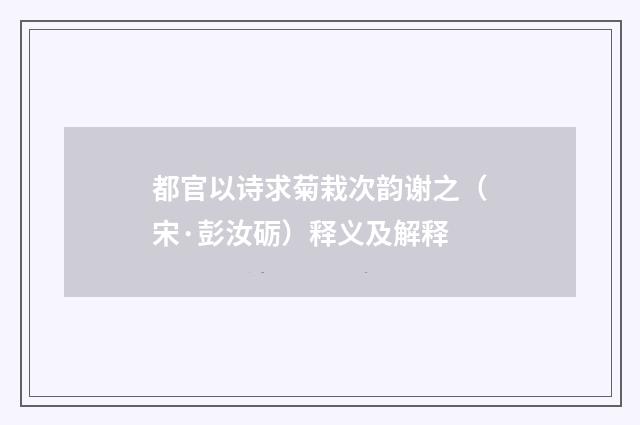 都官以诗求菊栽次韵谢之（宋·彭汝砺）释义及解释