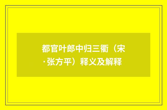 都官叶郎中归三衢（宋·张方平）释义及解释