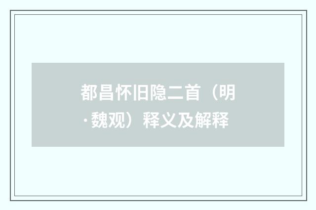 都昌怀旧隐二首（明·魏观）释义及解释