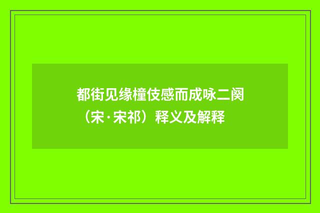 都街见缘橦伎感而成咏二阕（宋·宋祁）释义及解释