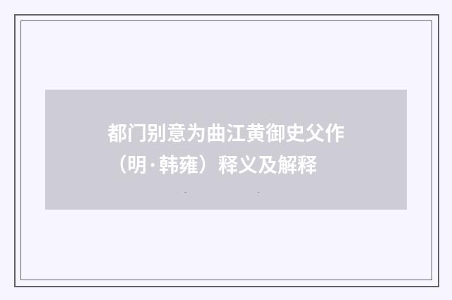 都门别意为曲江黄御史父作（明·韩雍）释义及解释