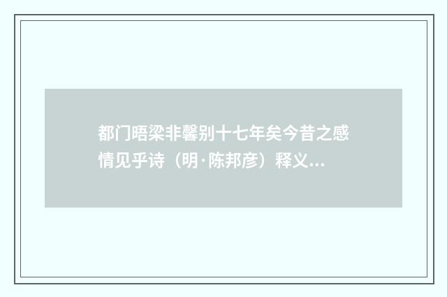 都门晤梁非馨别十七年矣今昔之感情见乎诗（明·陈邦彦）释义及解释
