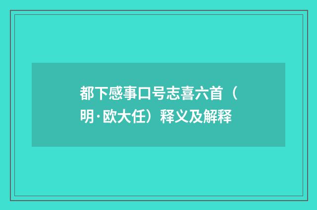 都下感事口号志喜六首（明·欧大任）释义及解释