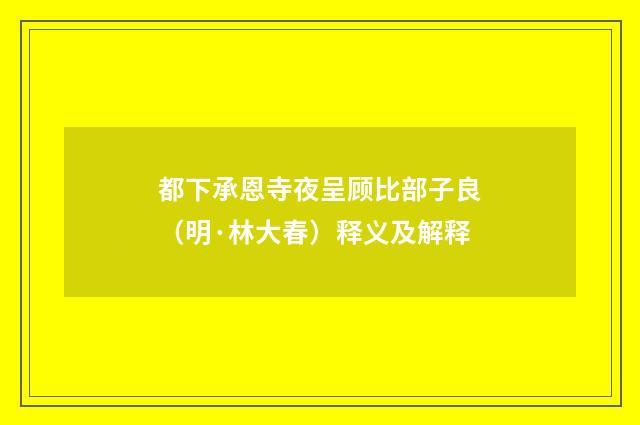 都下承恩寺夜呈顾比部子良（明·林大春）释义及解释