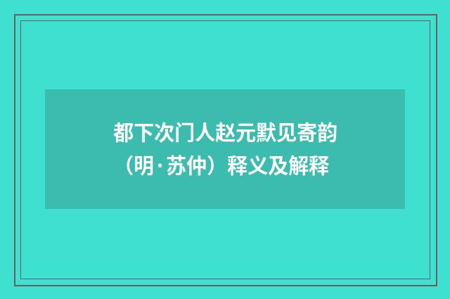 都下次门人赵元默见寄韵（明·苏仲）释义及解释