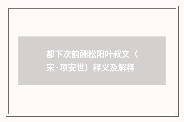 都下次韵酬松阳叶叔文（宋·项安世）释义及解释