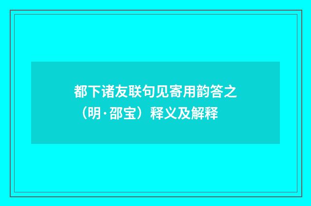 都下诸友联句见寄用韵答之（明·邵宝）释义及解释