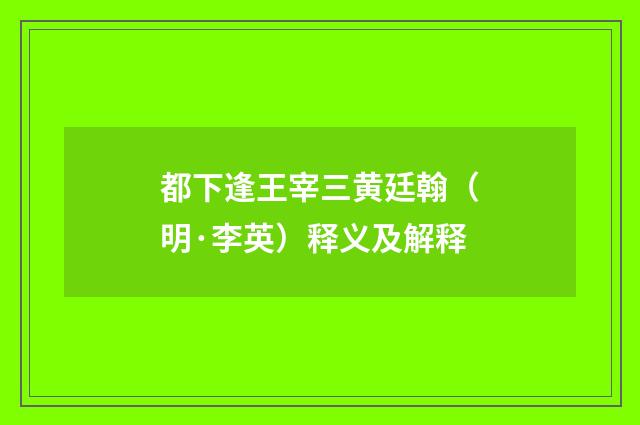 都下逢王宰三黄廷翰（明·李英）释义及解释