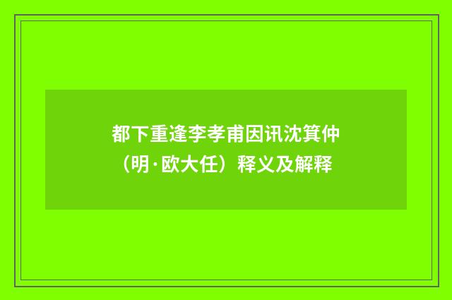 都下重逢李孝甫因讯沈箕仲（明·欧大任）释义及解释