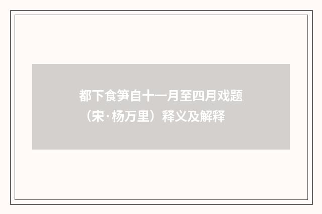 都下食笋自十一月至四月戏题（宋·杨万里）释义及解释