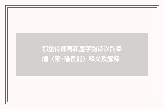 都丞侍郎再和屋字韵诗次韵奉酬（宋·喻良能）释义及解释