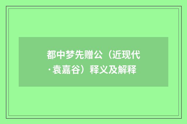 都中梦先赠公（近现代·袁嘉谷）释义及解释