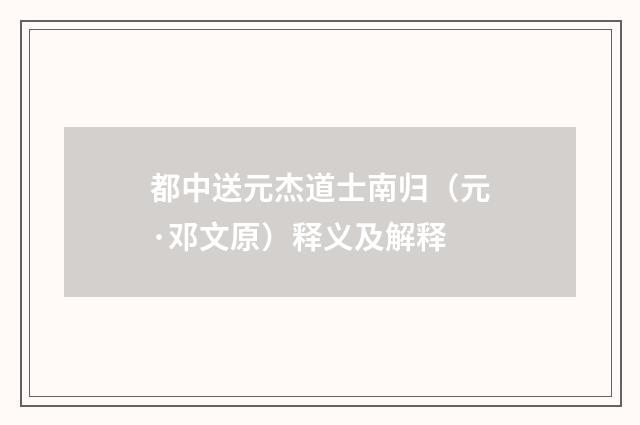 都中送元杰道士南归（元·邓文原）释义及解释